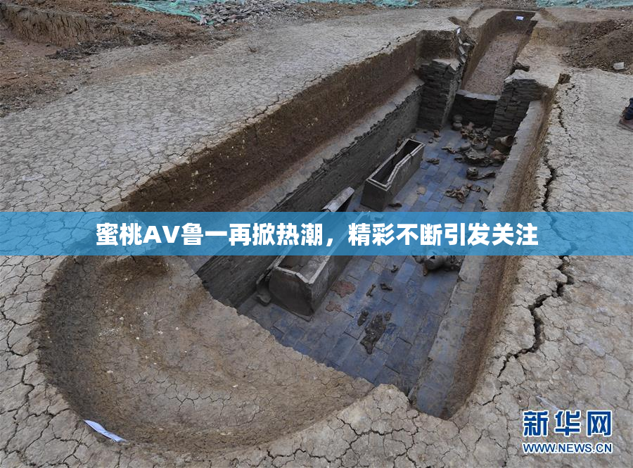 蜜桃AV鲁一再掀热潮，精彩不断引发关注
