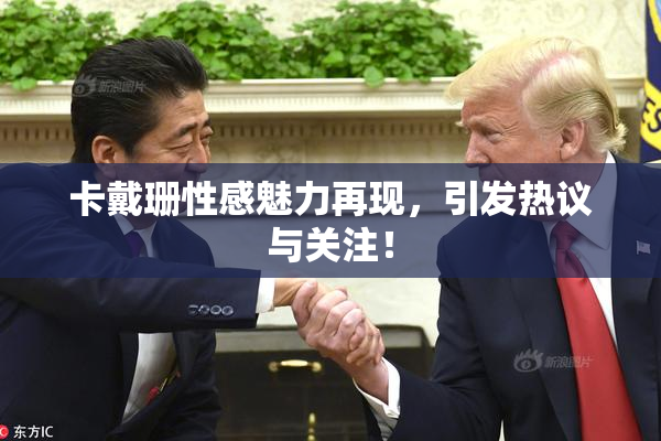 卡戴珊性感魅力再现，引发热议与关注！