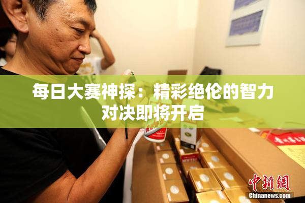 每日大赛神探：精彩绝伦的智力对决即将开启