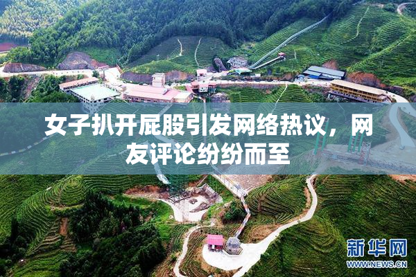 女子扒开屁股引发网络热议，网友评论纷纷而至
