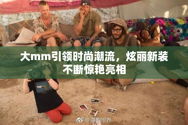 大mm引领时尚潮流，炫丽新装不断惊艳亮相