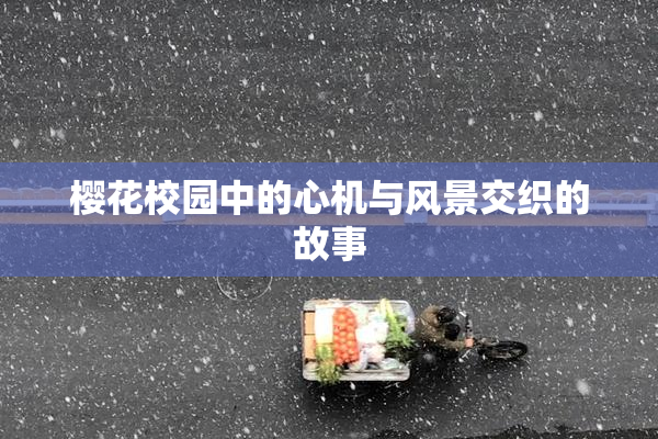 樱花校园中的心机与风景交织的故事