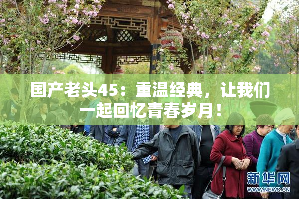 国产老头45：重温经典，让我们一起回忆青春岁月！