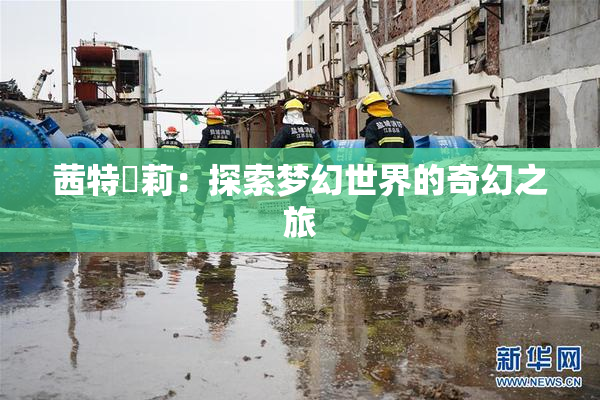 茜特菈莉：探索梦幻世界的奇幻之旅