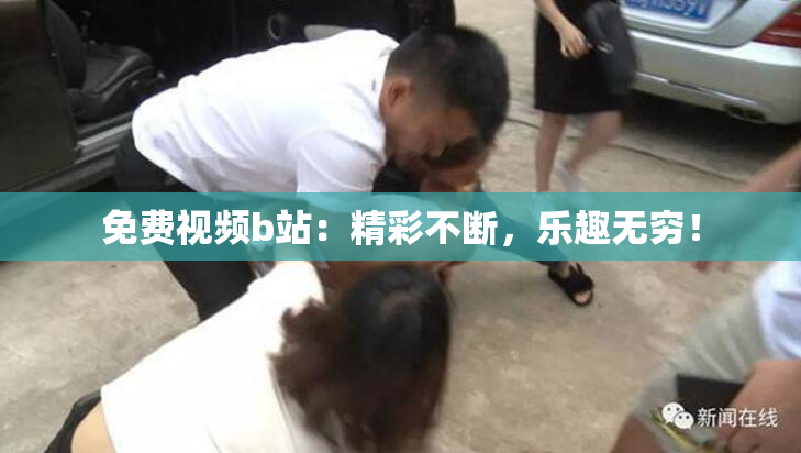 免费视频b站：精彩不断，乐趣无穷！