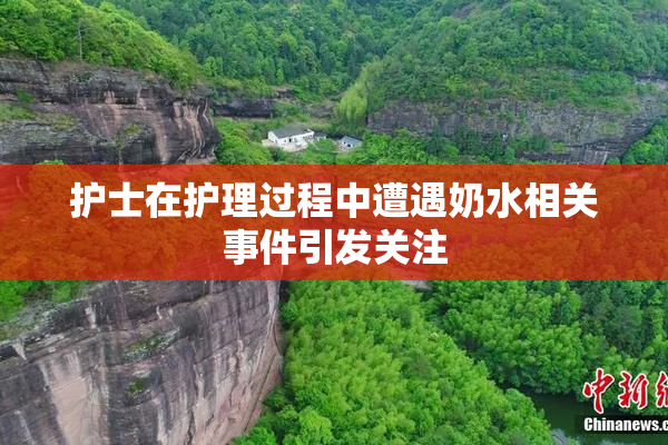护士在护理过程中遭遇奶水相关事件引发关注