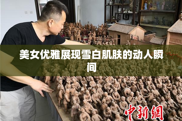 美女优雅展现雪白肌肤的动人瞬间