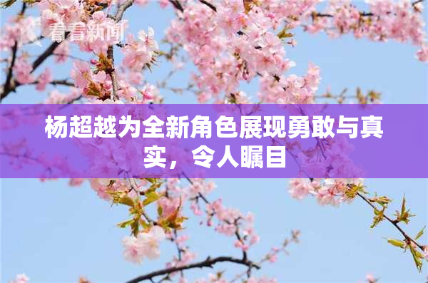 杨超越为全新角色展现勇敢与真实，令人瞩目