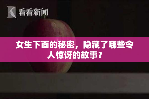 女生下面的秘密，隐藏了哪些令人惊讶的故事？