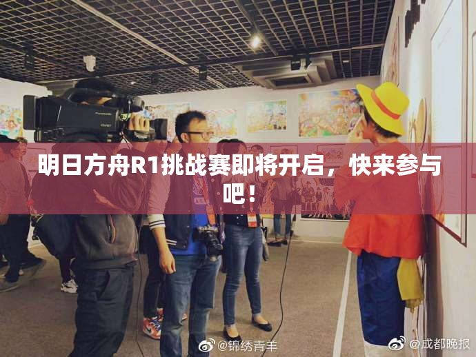 明日方舟R1挑战赛即将开启，快来参与吧！