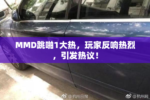 MMD跳啪1大热，玩家反响热烈，引发热议！