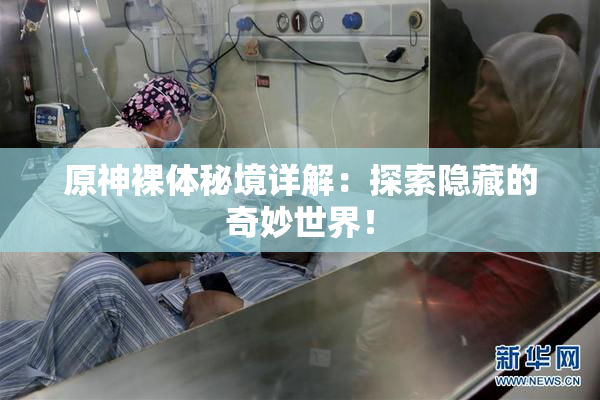 原神裸体秘境详解：探索隐藏的奇妙世界！