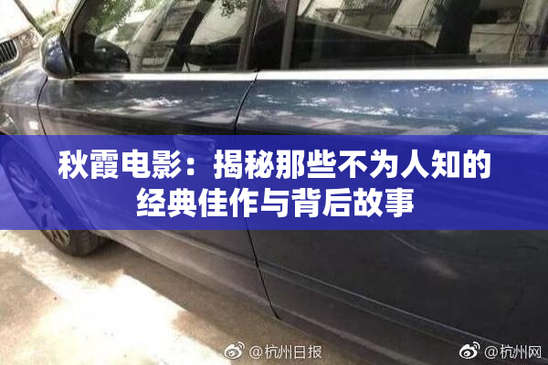 秋霞电影：揭秘那些不为人知的经典佳作与背后故事