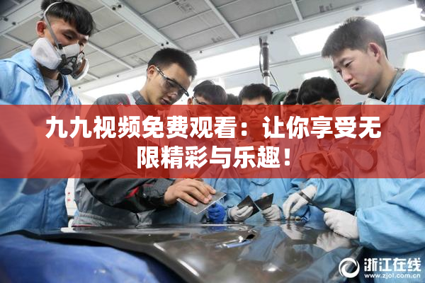 九九视频免费观看：让你享受无限精彩与乐趣！