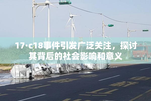 17·c18事件引发广泛关注，探讨其背后的社会影响和意义