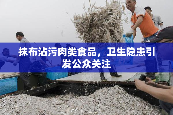 抹布沾污肉类食品，卫生隐患引发公众关注