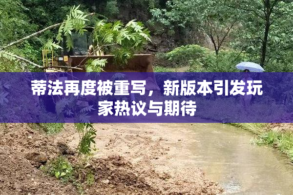 蒂法再度被重写，新版本引发玩家热议与期待