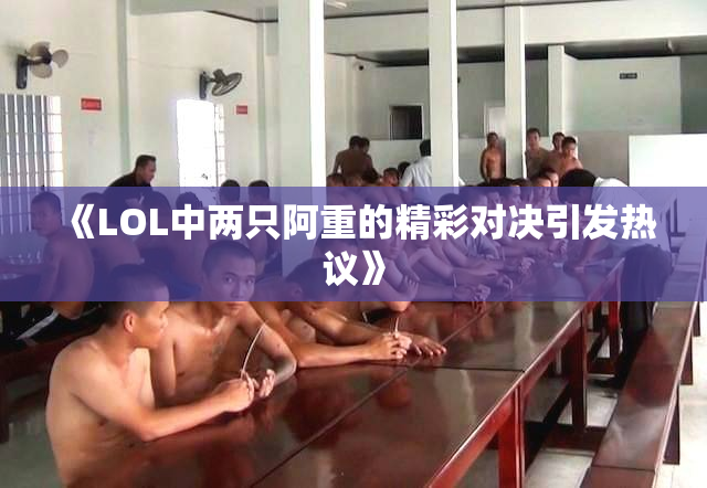《LOL中两只阿重的精彩对决引发热议》