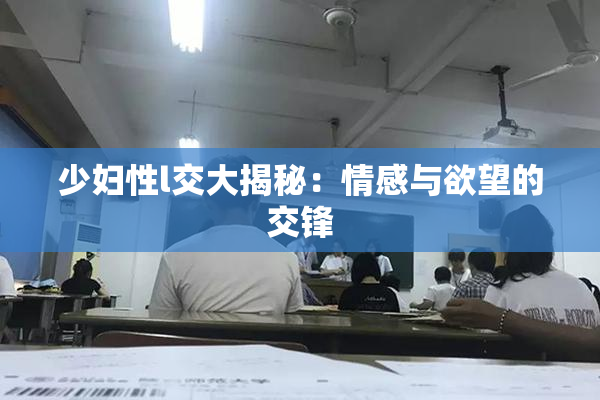 少妇性l交大揭秘：情感与欲望的交锋