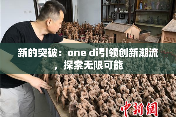 新的突破：one di引领创新潮流，探索无限可能
