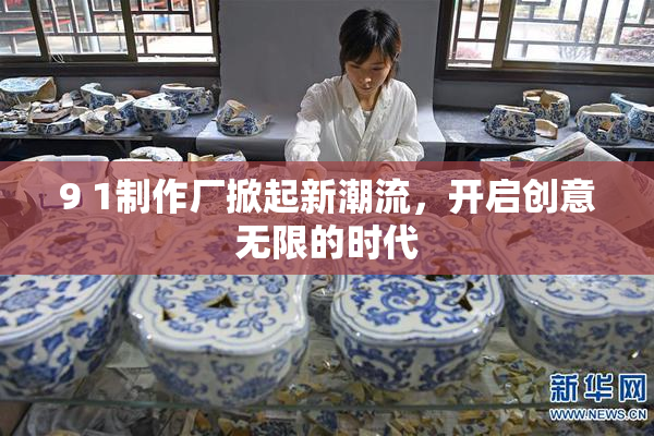 9 1制作厂掀起新潮流，开启创意无限的时代