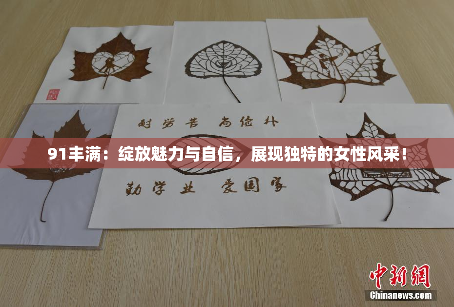 91丰满：绽放魅力与自信，展现独特的女性风采！