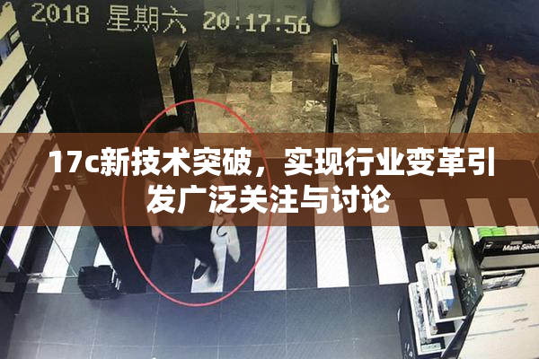 17c新技术突破，实现行业变革引发广泛关注与讨论