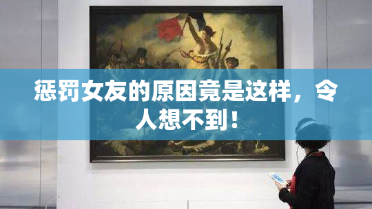 惩罚女友的原因竟是这样，令人想不到！