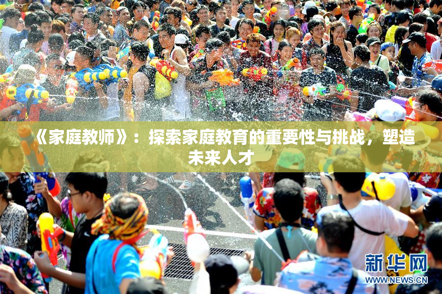 《家庭教师》：探索家庭教育的重要性与挑战，塑造未来人才