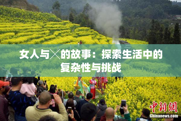 女人与╳的故事：探索生活中的复杂性与挑战