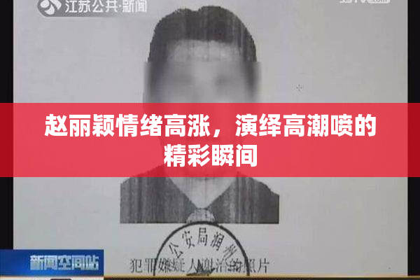 赵丽颖情绪高涨，演绎高潮喷的精彩瞬间