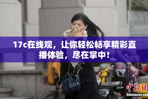 17c在线观，让你轻松畅享精彩直播体验，尽在掌中！