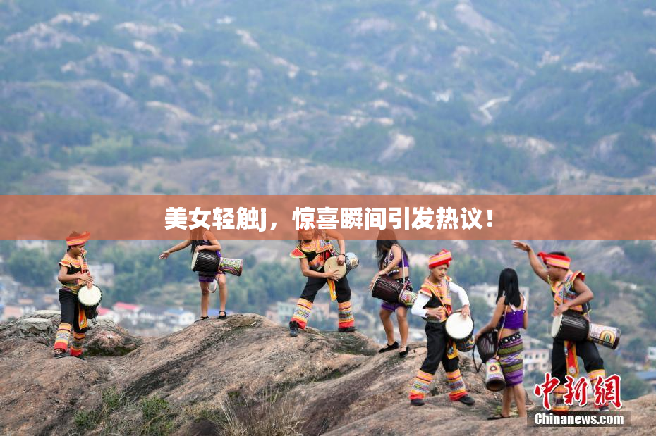 美女轻触j，惊喜瞬间引发热议！