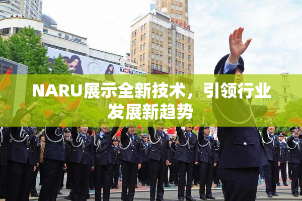 NARU展示全新技术，引领行业发展新趋势