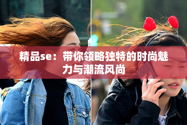 精品se：带你领略独特的时尚魅力与潮流风尚