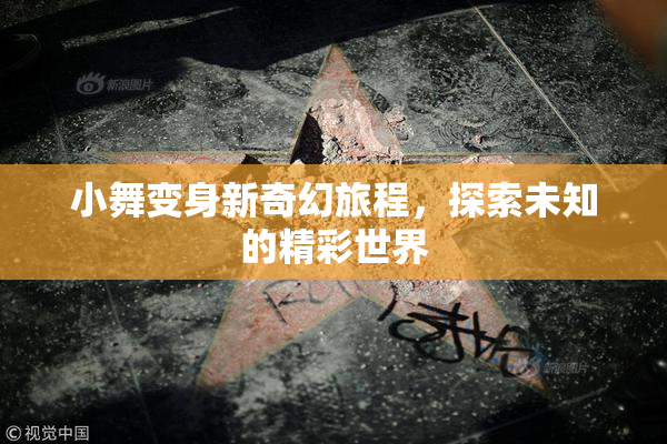 小舞变身新奇幻旅程，探索未知的精彩世界