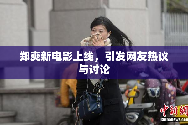 郑爽新电影上线，引发网友热议与讨论
