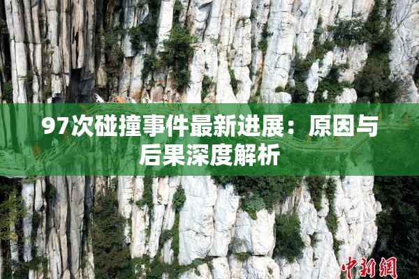 97次碰撞事件最新进展：原因与后果深度解析