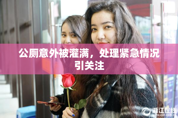 公厕意外被灌满，处理紧急情况引关注