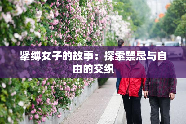 紧缚女子的故事：探索禁忌与自由的交织