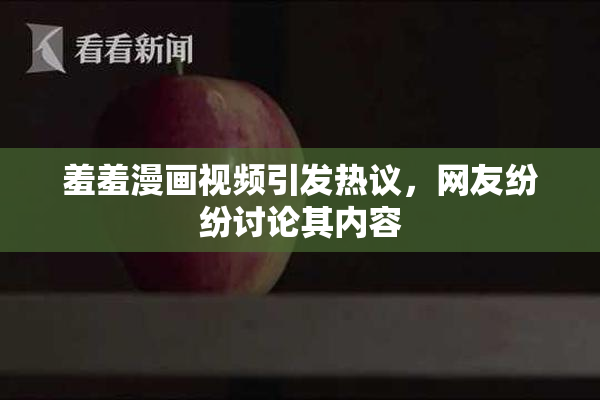 羞羞漫画视频引发热议，网友纷纷讨论其内容