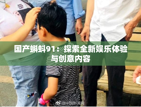 国产蝌蚪91：探索全新娱乐体验与创意内容