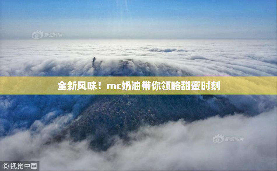 全新风味！mc奶油带你领略甜蜜时刻