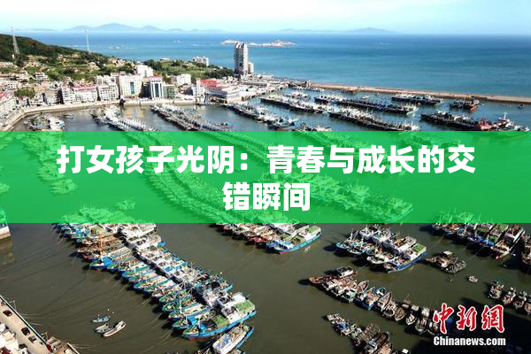 打女孩子光阴：青春与成长的交错瞬间