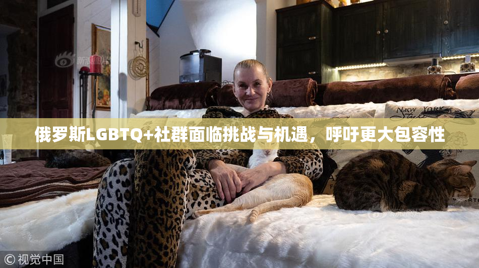 俄罗斯LGBTQ+社群面临挑战与机遇，呼吁更大包容性