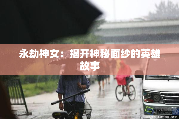 永劫神女：揭开神秘面纱的英雄故事