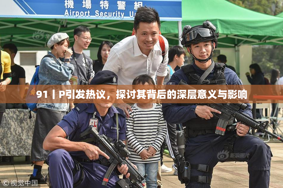 91丨P引发热议，探讨其背后的深层意义与影响