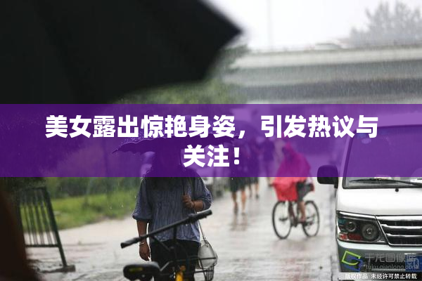 美女露出惊艳身姿，引发热议与关注！