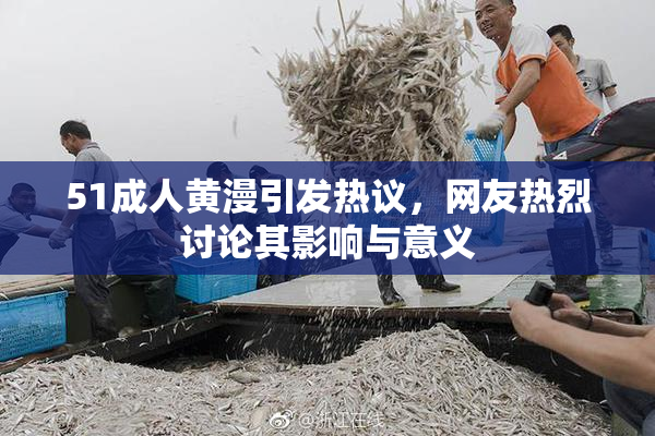 51成人黄漫引发热议，网友热烈讨论其影响与意义