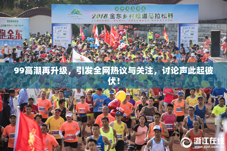 99高潮再升级，引发全网热议与关注，讨论声此起彼伏！
